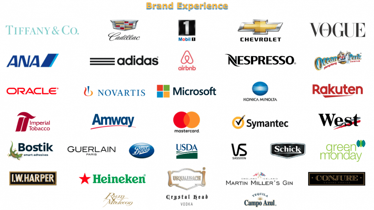 Brand Experience tiffany co, cadillac, mobil, chevrolet, vogue, ana, adidas, airbnb, nespresso, ocean park, oracle, novartis, microsoft, konica minolta, rakuten, imperial tobacco, amway, mastercard, symantec, west, bostik, guerlain, boots, usda, vidal sassoon, schick, green monday, iw harper, heineken, usquaebach whisky, martin millers gin, conjure, rum malecon, crystal head vodka, campo azul tequila